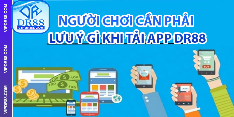 Người chơi cần phải lưu ý gì khi tải app DR88