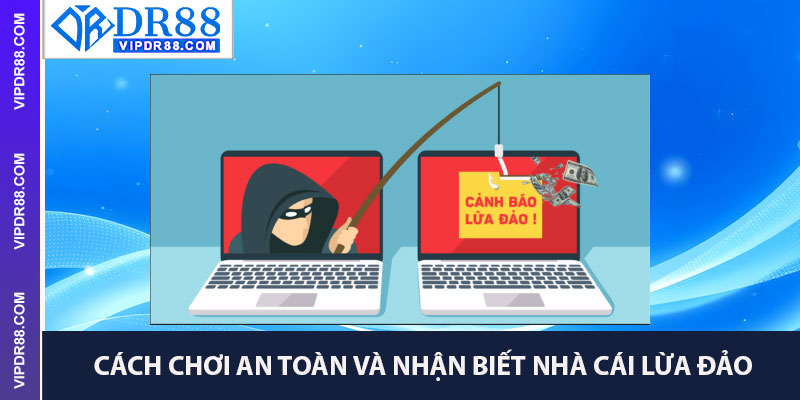 Cách Chơi An Toàn Và Nhận Biết Nhà Cái Lừa Đảo
