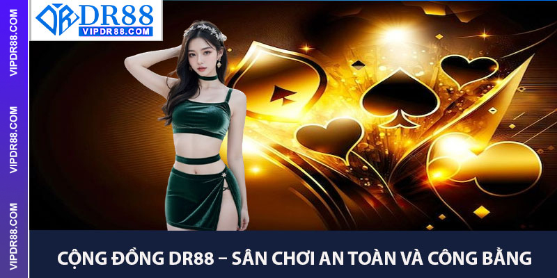 Cộng Đồng DR88 – Sân Chơi An Toàn Và Công Bằng