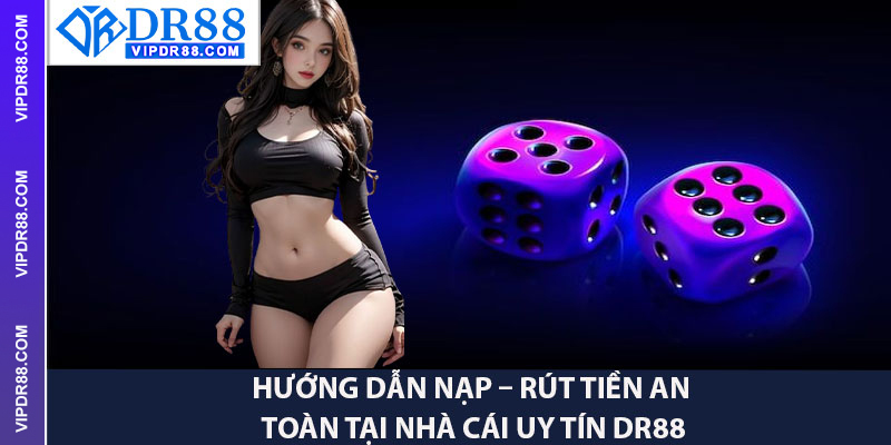 Hướng Dẫn Nạp – Rút Tiền An Toàn Tại Nhà Cái Uy Tín Dr88